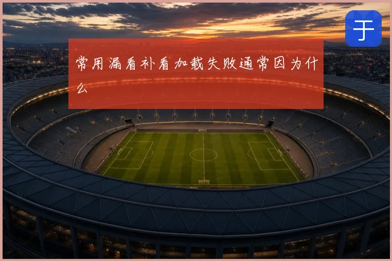 常用漏看补看加载失败通常因为什么