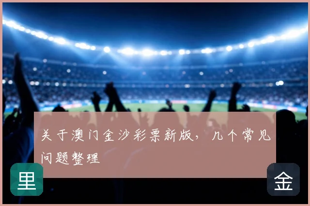 关于澳门金沙彩票新版，几个常见问题整理