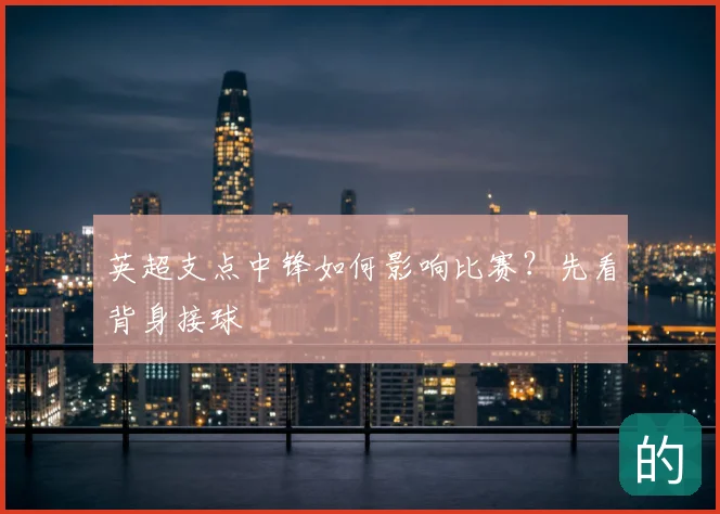 英超支点中锋如何影响比赛？先看背身接球