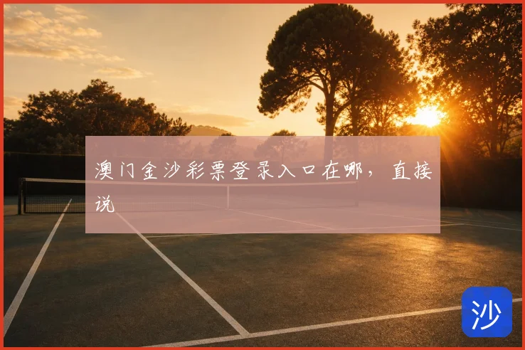 澳门金沙彩票登录入口在哪，直接说