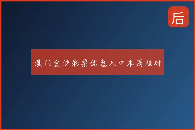 澳门金沙彩票优惠入口本周核对