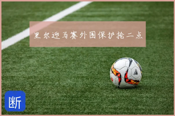 里尔迎马赛外围保护抢二点