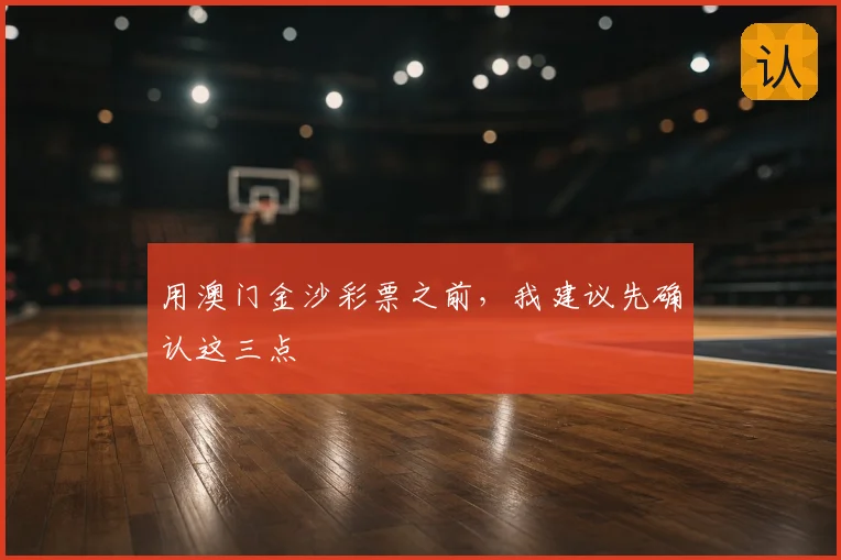 用澳门金沙彩票之前，我建议先确认这三点